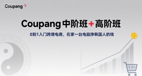 Coupang中阶班+高阶班，0到1入门跨境电商，在家一台电脑挣韩国人的钱-圆梦资源网