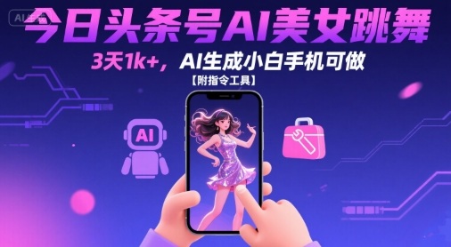 今日头条号AI美女跳舞，3天1k+，AI生成小白手机可做【附指令工具】-圆梦资源网