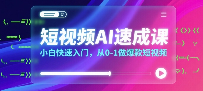 短视频AI速成课，小白快速入门，从0-1做爆款短视频-圆梦资源网