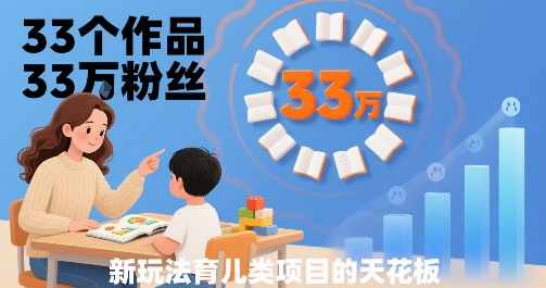 33个作品33W粉丝，育儿类项目的天花板，小白可操作-圆梦资源网