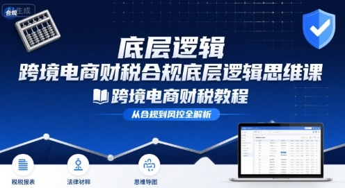 跨境电商财稅合规底层逻辑思维课-跨境电商财税教程-圆梦资源网