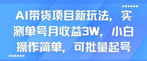 AI带货项目新玩法，实测单号月收益3W，小白操作简单，可批量起号-圆梦资源网