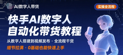快手AI数字人自动化视频带货实操全流程，干货满满，细节拉满-圆梦资源网