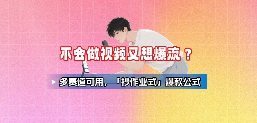 不会做视频又想爆流？多赛道可用，「抄作业式」爆款公式-圆梦资源网