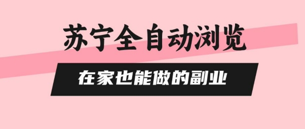 苏宁全自动浏览，在家也能做的副业，无需人工，0风控，单机日入5张+，直接矩阵开干【揭秘】-圆梦资源网