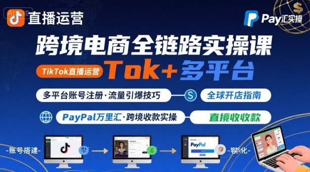跨境电商线上课，TikTok 直播运营 + 多平台账号注册 + PayPal 万里汇实操教程-圆梦资源网