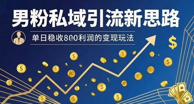男粉私域引流新思路，单日稳收8张利润的变现玩法-圆梦资源网