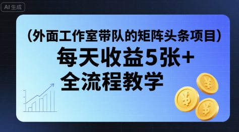 外面工作室带队的矩阵头条挂G项目，每天收益5张+，全流程教学【附全套工具】-圆梦资源网