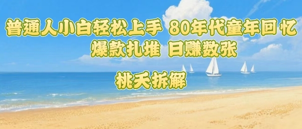 普通人小白轻松上手 80年代童年回忆杀，爆款扎堆，日入数张-圆梦资源网