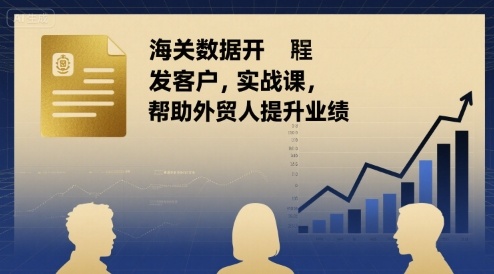 海关数据开发客户实战课，帮助外贸人提升业绩-圆梦资源网