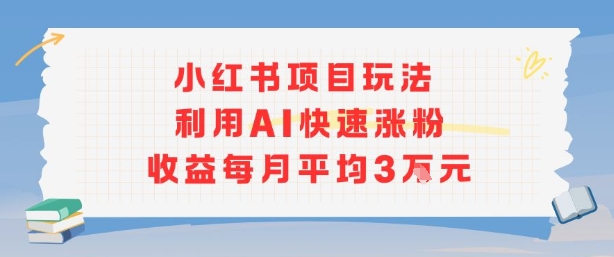 小红书商单项目新玩法，利用AI快速涨粉收益每月平均3W-圆梦资源网