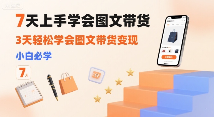 7天上手学会图文带货，3天轻松学会图文带货变现，小白必学-圆梦资源网
