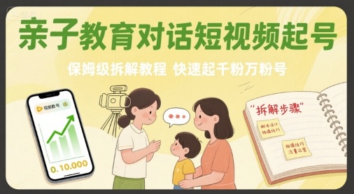 亲子教育对话短视频起号，保姆级拆解教程，快速起千粉万粉号-圆梦资源网