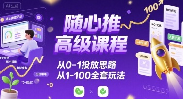 随心推高级课程，从0-1投放思路，也有从1-100的全套玩法-圆梦资源网