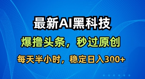 最新AI黑科技软件撸头条搬运，无需任何指令，秒过原创，每天半小时，稳定日入3张【揭秘】-圆梦资源网