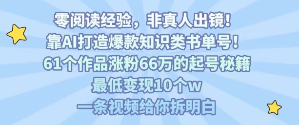 靠AI打造爆款知识类书单号，61个作品涨粉66w的起号秘籍，最低变现10个w，一条视频给你拆明白-圆梦资源网