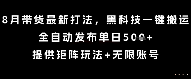 8月带货最新打法，黑科技一键搬运，全自动发布单日5张+，提供矩阵玩法+无限账号【揭秘】-圆梦资源网