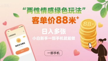 两性情感绿色玩法，客单价88米 日入多张，小白新手一部手机就能做-圆梦资源网