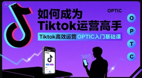 如何成为Tiktok运营高手，Tiktok高效运营OPTIC入门基础课-圆梦资源网