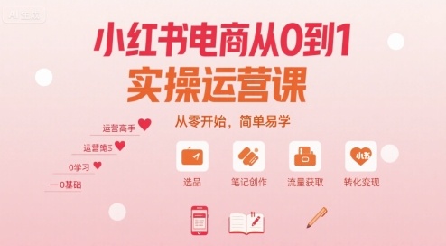 小红书电商从0到1实操运营课，从零开始，简单易学-圆梦资源网