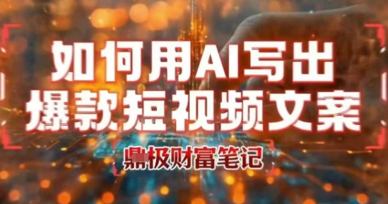如何用AI写出高赞爆款文案，用ai高效做出爆款短视频文案-圆梦资源网
