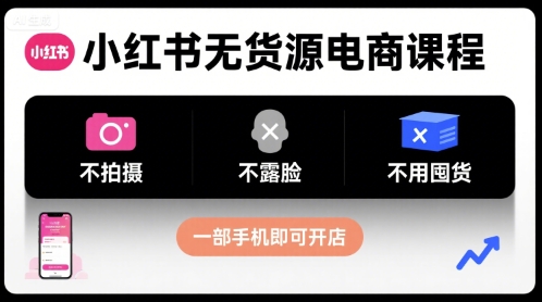 小红书无货源电商课程，不拍摄不露脸不用囤货，一部手机即可开店-圆梦资源网