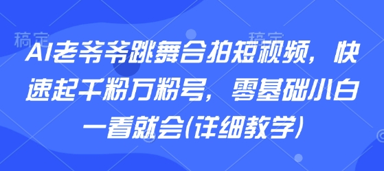 AI老爷爷跳舞合拍短视频，快速起千粉万粉号，零基础小白一看就会(详细教学)-圆梦资源网