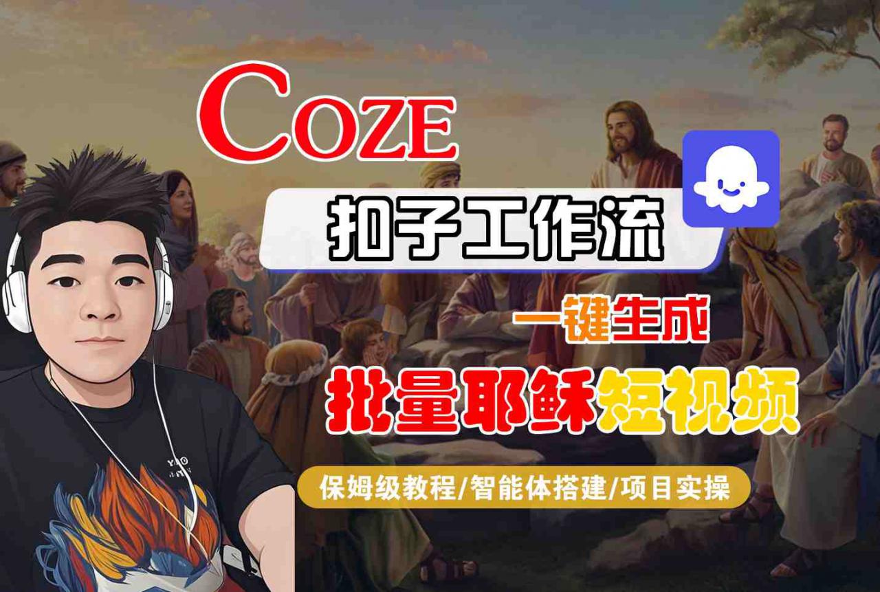 Coze扣子工作流一键生成批量耶稣短视频，保姆级教程-智能体搭建-项目实操-圆梦资源网