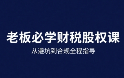25年企业财税与股权实战课，从避坑到合规全程指导-圆梦资源网