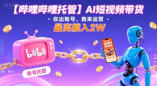 【哔哩哔哩托管】AI短视频带货，你出账号，我来运营，最高躺入2W【揭秘】-圆梦资源网