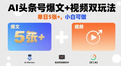 AI头条号爆文+视频双玩法，单日5张+，小白可做【附工具】-圆梦资源网
