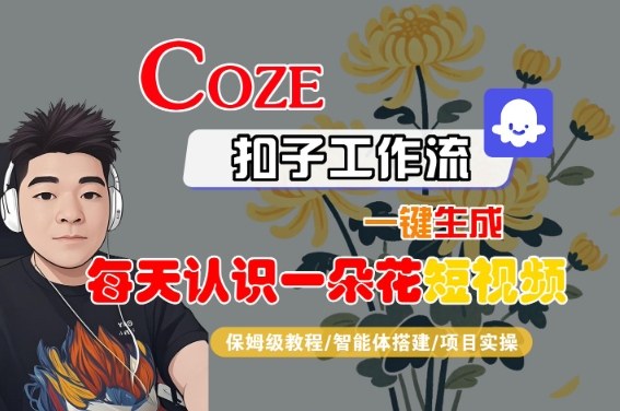 COZE扣子工作流一键生成每天认识一朵花短视频，保姆级教程-智能体搭建-项目实操-圆梦资源网