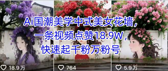 Ai国潮美学中式美女花墙，一条视频点赞18.9W，快速起千粉万粉号-圆梦资源网