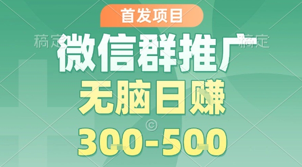 首发项目，微信群推广，一天15单，每单利润10米，无脑日入3-5张【揭秘】-圆梦资源网