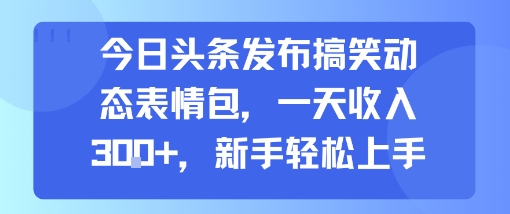 今日头条发布搞笑动态表情包，一天收入3张+，新手轻松上手-圆梦资源网