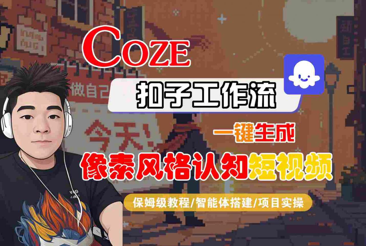 COZE扣子工作流一键生成像素风格认知短视频，保姆级教程-智能体搭建-项目实操-圆梦资源网