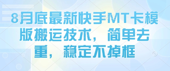 8月底最新快手MT卡模版搬运技术，简单去重，稳定不掉框-圆梦资源网