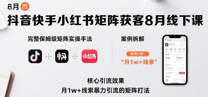 抖音快手小红书矩阵获客8月线下课，完整保姆级矩阵实操手法与案例拆解，月1w+线索暴力引流的矩阵打法-圆梦资源网