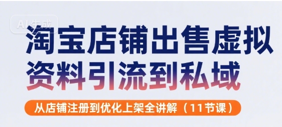 淘宝店铺出售虚拟资料引流到私域，从店铺注册到优化上架全讲解(11节课)-圆梦资源网