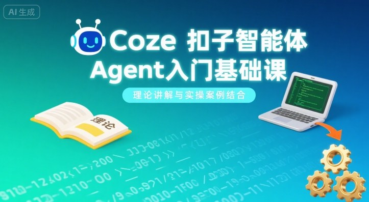 Coze扣子智能体Agent入门基础课，理论讲解与实操案例结合-圆梦资源网