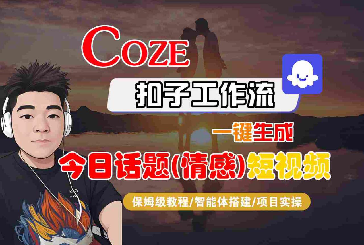 Coze智能体工作流一键生成今日话题(情感)短视频，全流程保姆级教学-圆梦资源网