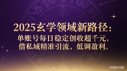 2025玄学领域新路径：单账号每日稳定创收1k+，借私域精准引流，低调盈利-圆梦资源网
