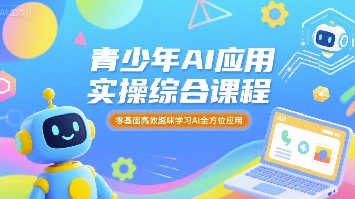 青少年AI应用实操综合课程，零基础高效趣味学习AI全方位应用-圆梦资源网