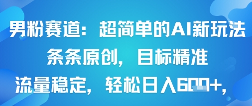 男粉赛道：超简单的AI新玩法条条原创，目标精准，流量稳定轻松日入6张+-圆梦资源网