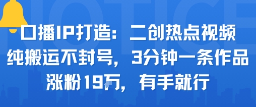 口播IP打造：二创热点视频，纯搬运不封号，3分钟一条作品，涨粉19w，有手就行-圆梦资源网
