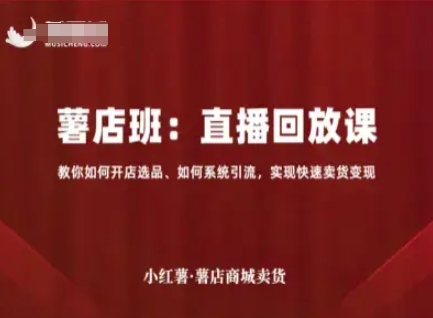 小红薯薯店商城卖货直播回放课，教你如何开店选品、如何系统引流，实现快速卖货变现-圆梦资源网