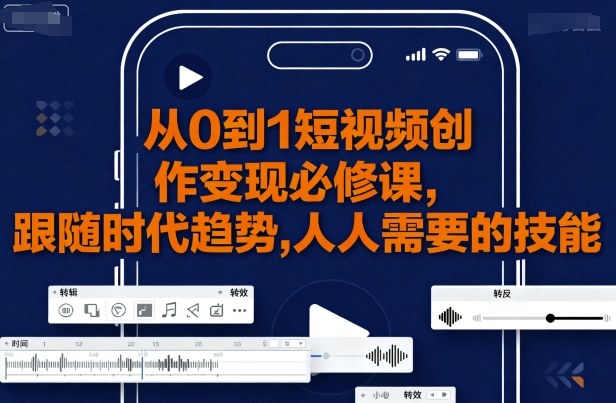 从0到1短视频创作变现必修课，跟随时代趋势，人人需要的技能-圆梦资源网