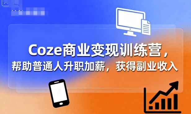 Coze商业变现训练营，帮助普通人升职加薪， 获得副业收入-圆梦资源网