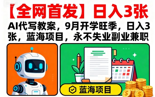 【全网首发】AI代写教案，9月开学旺季，日入3张，蓝海项目，永不失业副业兼职-圆梦资源网