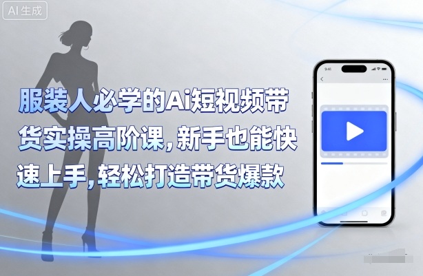 服装人必学的Ai短视频带货实操高阶课，新手也能快速上手，轻松打造带货爆款-圆梦资源网